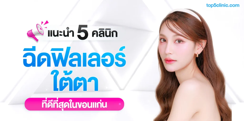 แนะนำ 5 คลินิก ฉีดฟิลเลอร์ใต้ตา ที่ดีที่สุดในขอนแก่น