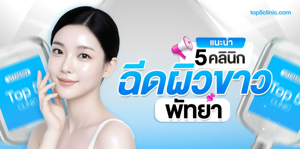 แนะนำ 5 คลินิก ฉีดผิวขาว พัทยา ผิวใสปลอดภัย เห็นผลจริง